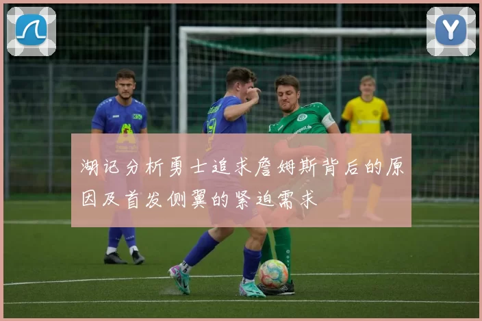 湖记分析勇士追求詹姆斯背后的原因及首发侧翼的紧迫需求