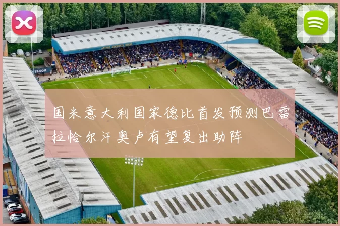 国米意大利国家德比首发预测巴雷拉恰尔汗奥卢有望复出助阵