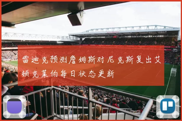 雷迪克预测詹姆斯对尼克斯复出艾顿克莱伯每日状态更新