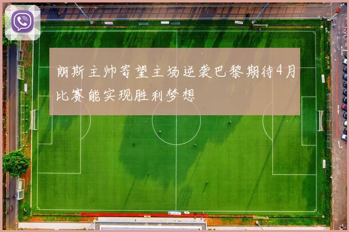 朗斯主帅寄望主场逆袭巴黎期待4月比赛能实现胜利梦想