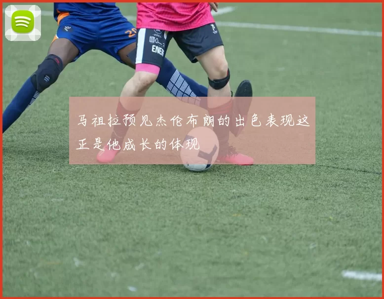 马祖拉预见杰伦布朗的出色表现这正是他成长的体现