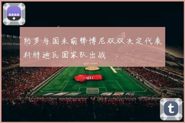 约罗与国米前锋博尼双双决定代表科特迪瓦国家队出战