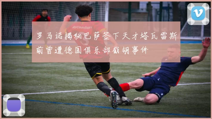 罗马诺揭秘巴萨签下天才塔瓦雷斯前曾遭德国俱乐部截胡事件