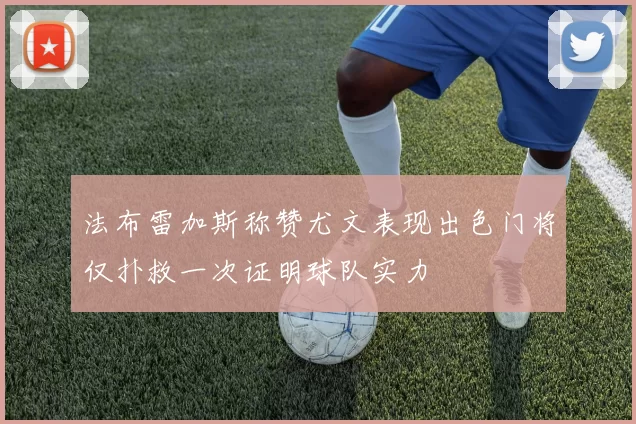 法布雷加斯称赞尤文表现出色门将仅扑救一次证明球队实力