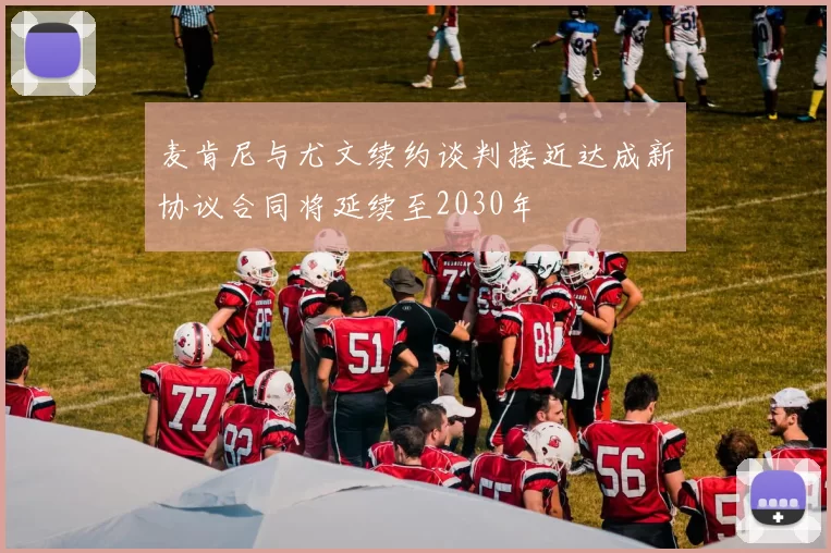 麦肯尼与尤文续约谈判接近达成新协议合同将延续至2030年