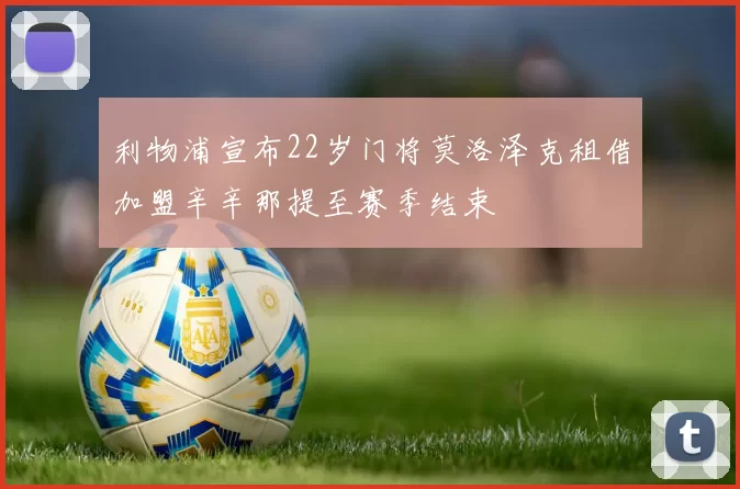 利物浦宣布22岁门将莫洛泽克租借加盟辛辛那提至赛季结束