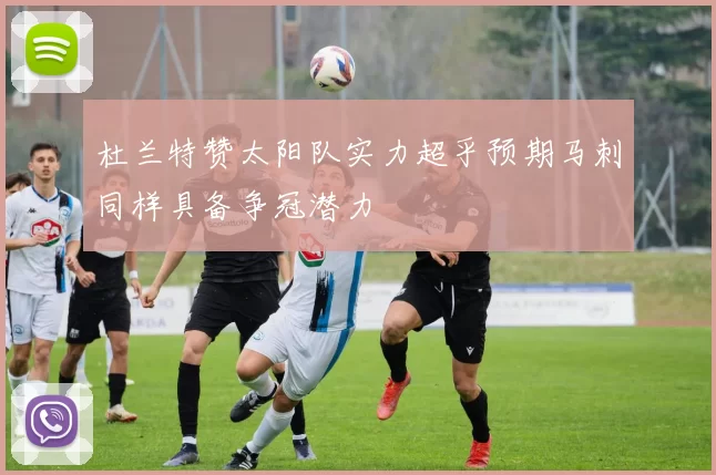 杜兰特赞太阳队实力超乎预期马刺同样具备争冠潜力