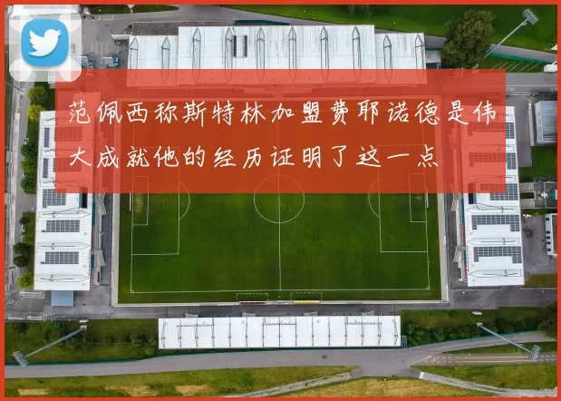 范佩西称斯特林加盟费耶诺德是伟大成就他的经历证明了这一点