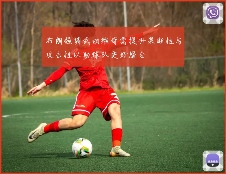 布朗强调武切维奇需提升果断性与攻击性以助球队更好磨合