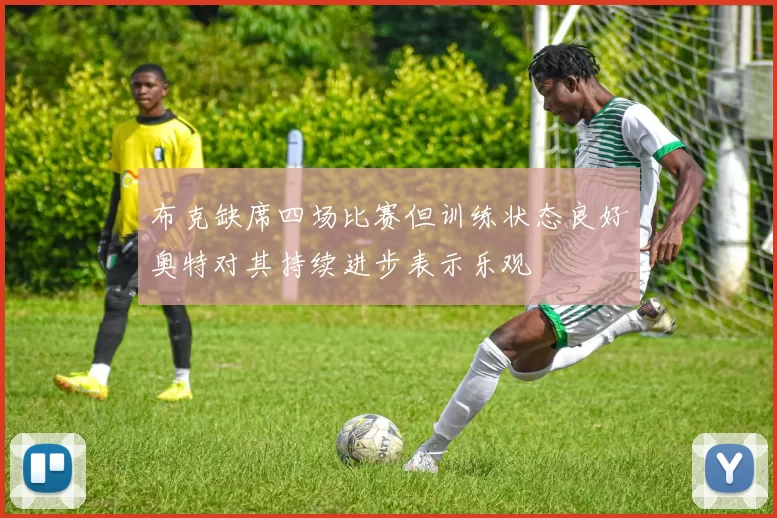布克缺席四场比赛但训练状态良好奥特对其持续进步表示乐观