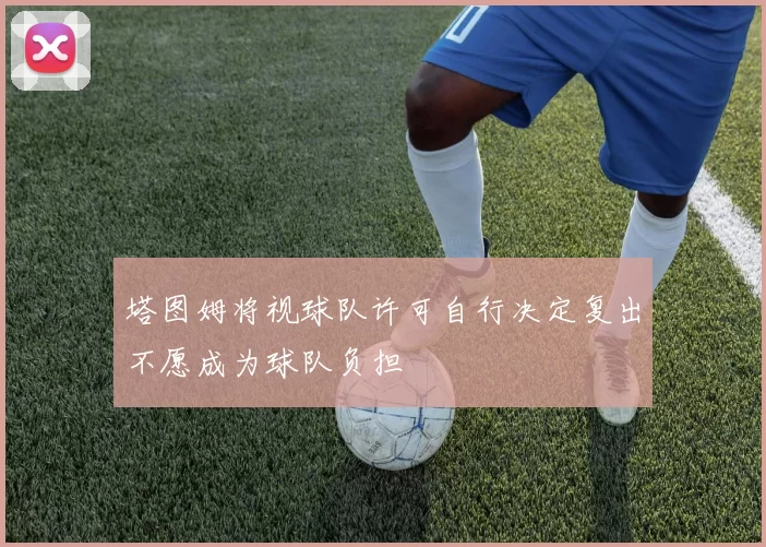 塔图姆将视球队许可自行决定复出不愿成为球队负担